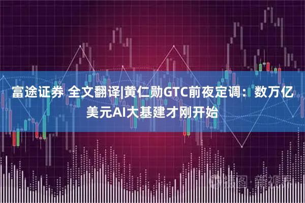 富途证券 全文翻译|黄仁勋GTC前夜定调：数万亿美元AI大基建才刚开始