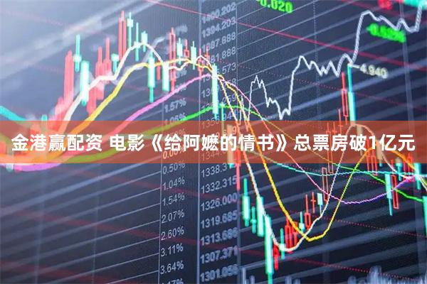 金港赢配资 电影《给阿嬷的情书》总票房破1亿元