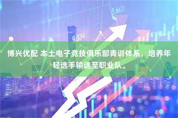 博兴优配 本土电子竞技俱乐部青训体系，培养年轻选手输送至职业队。
