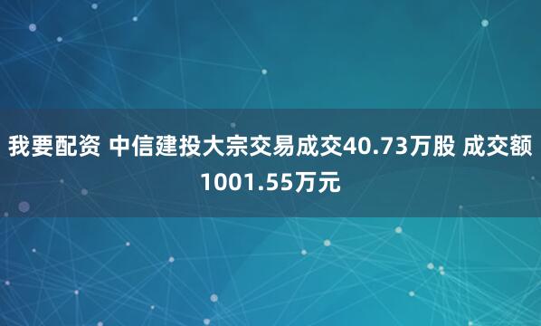 我要配资 中信建投大宗交易成交40.73万股 成交额1001.55万元