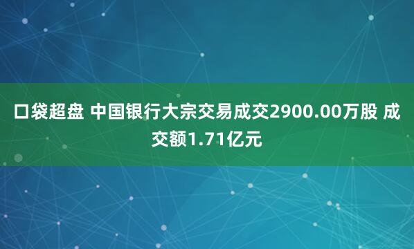 口袋超盘 中国银行大宗交易成交2900.00万股 成交额1.71亿元