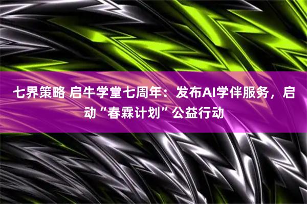 七界策略 启牛学堂七周年：发布AI学伴服务，启动“春霖计划”公益行动