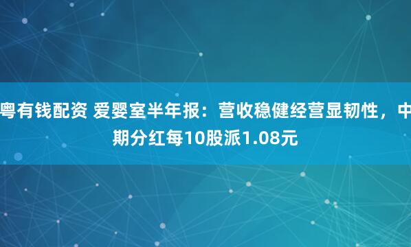 粤有钱配资 爱婴室半年报：营收稳健经营显韧性，中期分红每10股派1.08元